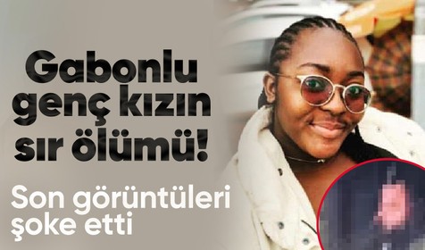 Gabonlu genç kızın gizemli ölümü! Son görüntüsü ortaya çıktı