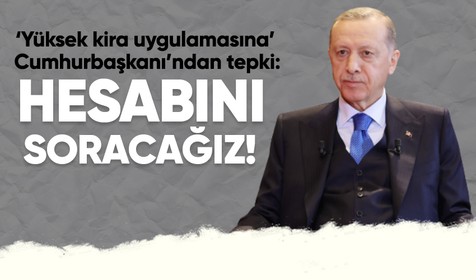 Cumhurbaşkanı Erdoğan: Yüksek kira uygulamasını yapanlara bunun hesabını yargı vasıtasıyla soracağız