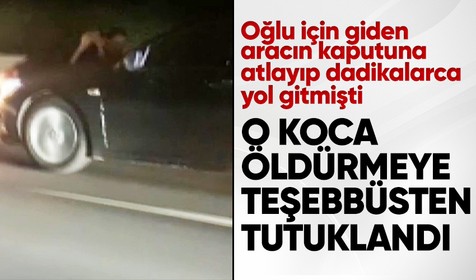 Eşini araç kaputunda kilometrelerce götüren koca tutuklandı