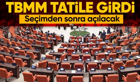 Meclis seçim sonrasına kadar tatile girdi