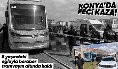 Konya'da yolun karşısına geçmek isterken tramvayın altında kalan anne feci şekilde can verdi! 5 yaşındaki oğlu ise yaralandı