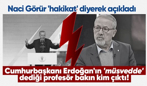 Naci Görür Cumhurbaşkanı Erdoğan'ın 'müsvedde' dediği kişiyi açıkladı! Herkes Naci Görür sandı, meğer o popüler isimmiş...