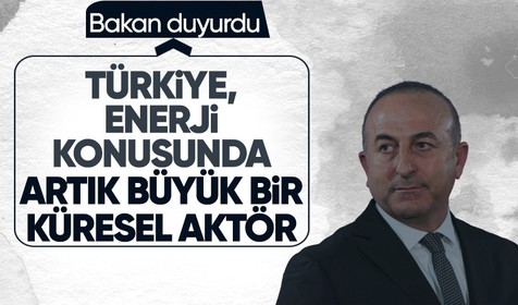 Dışişleri Bakanı Çavuşoğlu: Türkiye, enerji konusunda artık büyük bir küresel aktör