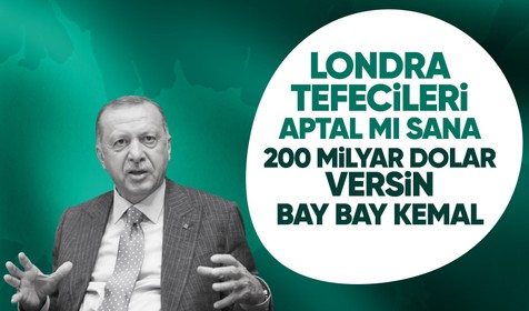 Cumhurbaşkanı Erdoğan: Londra tefecileri aptal mı sana 200 milyar dolar versin Bay Bay Kemal!