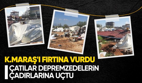 Kahramanmaraş'ta fırtına depremzedelerin çadırlarını uçurdu! Yaralılar var