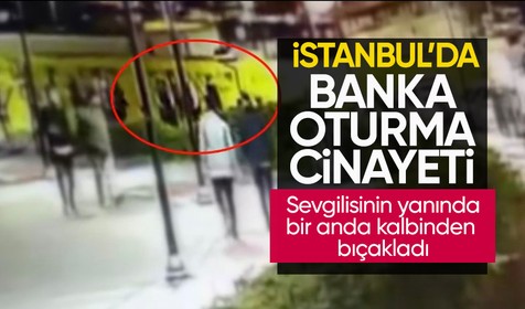 İstanbul’da “banka oturma” cinayeti: Sevgilisinin yanında kalbinden bıçaklandı