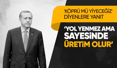 Cumhurbaşkanı Erdoğan'dan 'Köprü mü yiyeceğiz' diyenlere yanıt: Yol yenmez ama yollar sayesinde üretim olur