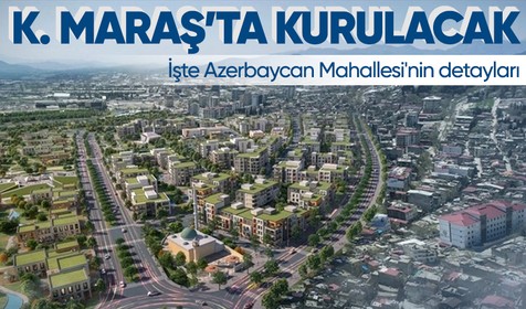 Kahramanmaraş'ta kurulacak Azerbaycan Mahallesi'nin nasıl olacağı belli oldu