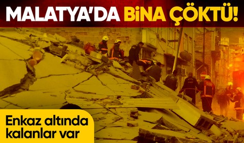 Malatya’da 3 katlı ağır hasarlı bina çöktü: 1 kişi öldü