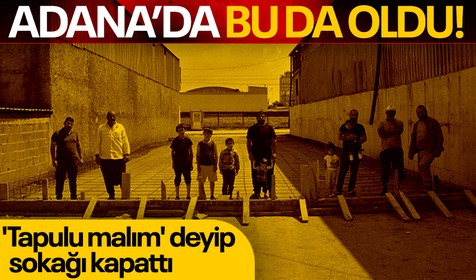 Adana'da bu da oldu! 'Tapulu malım' deyip sokağı kapattı