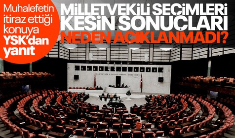28 Dönem Milletvekili seçimleri kesin sonuçları neden açıklanmadı, ne zaman açıklanacak? YSK'dan net yanıt geldi