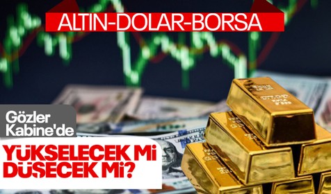Altın, dolar ve borsa yükselişte... Yönleri değişecek mi? Gözler Kabine'de