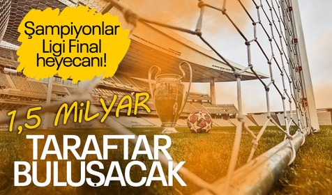 1.5 milyara yakın kişi izleyecek: İstanbul'da UEFA Şampiyonlar Ligi Final heyecanı!