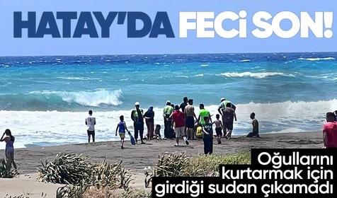 Hatay'da feci son! 2 oğlunu kurtarmak isterken akıntıya kapılan vatandaş hayatını kaybetti