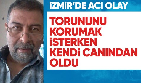 İzmir'de bir adam torunununu korumak isterken kendi canından oldu