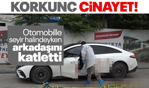 Bursa'da korkunç cinayet! Otomobille seyir halindeyken arkadaşını canice katletti