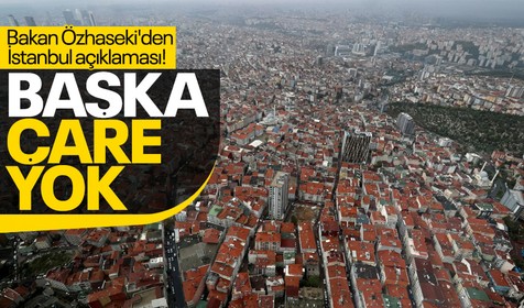 Bakan Özhaseki'den İstanbul açıklaması! "Başka çare yok"