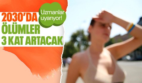 Uzmanlar uyardı! 2030'da ölümler 3 kat artacak