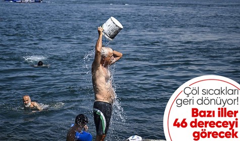 Çöl sıcakları geri dönüyor: Bazı iller 46 dereceyi görecek