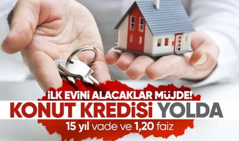 İlk evini almak isteyenler dikkat! Konut kredisi yolda! 15 yıl vade ve 1,20 faiz masada