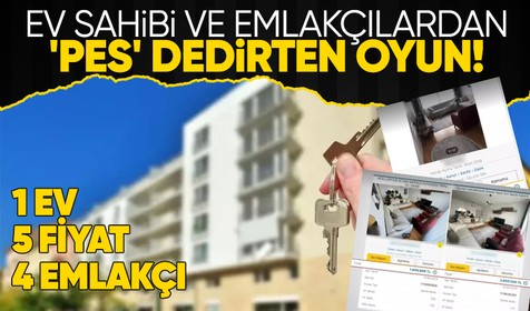 Emlakçı ve ev sahibinden bu kadarına da 'pes' dedirten oyun! 1 ev, 5 ayrı fiyat