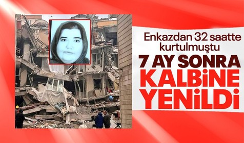 Kahramanmaraş depreminde enkazdan 32 saat sonra kurtarılan kadın 7 ay sonra hayatını kaybetti