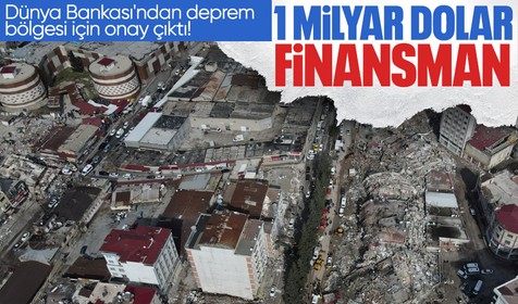 Dünya Bankası'ndan deprem bölgesi için 1 milyar dolarlık finansman