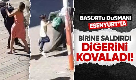 Başörtü düşmanı Esenyurt'ta hortladı! Birisine saldırdı diğerini kovaladı