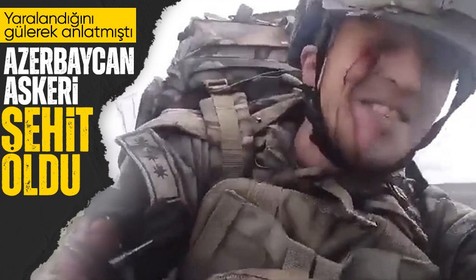 Karabağ'da gözünden yaralanan ve o anları gülerek videoya çeken Azerbaycan askeri şehit düştü