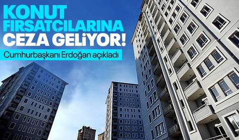 Cumhurbaşkanı Erdoğan açıkladı! Konut fırsatçılarına ceza geliyor