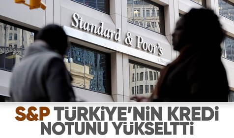 S&P, Türkiye’nin kredi notunu açıkladı! 'Negatif'ten 'durağan'a çıkarıldı