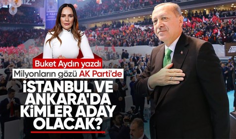 Buket Aydın: AK Parti İstanbul ve Ankara'da kimleri aday gösterecek?