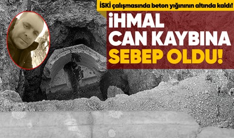 İSKİ çalışmasında görevli işçi, kırılan künkün altında kalarak can verdi!