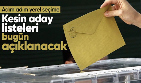 Adım adım yerel seçime! Kesin aday listeleri bugün açıklanacak