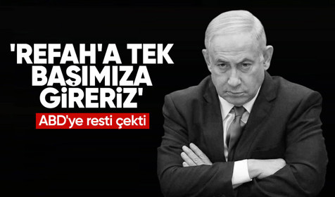 Netanyahu ABD'ye resti çekti: Refah'a tek başımıza gireriz