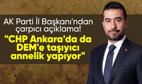 AK Parti Ankara il başkanından çarpıcı açıklama: CHP Ankara'da da DEM'e taşıyıcı annelik yapıyor