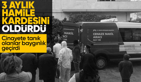 Mersin'de korkunç cinayet: Kaçarak evlenen 3 aylık hamile kız kardeşini öldürdü