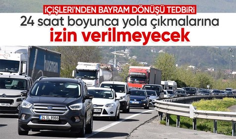 İçişleri'nden bayram dönüşü tedbiri: 24 saat boyunca yola çıkmalarına izin verilmeyecek