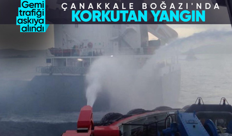 Çanakkale Boğazı'nda yangın: Gemi trafiği geçici olarak askıya alındı