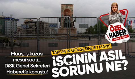 1 Mayıs'ta Taksim'in gölgesinde işçi hakları! DİSK Genel Sekreteri Haberet'e konuştu