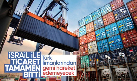 Türkiye İsrail ile bütün ticari ilişkisini durdurdu