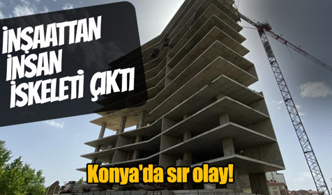 Konya'da gizemli olay! İnşaattan insan iskeleti çıktı