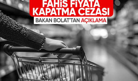 Ticaret Bakanı Bolat: Fahiş fiyatta kapatma cezası da uygulanacak
