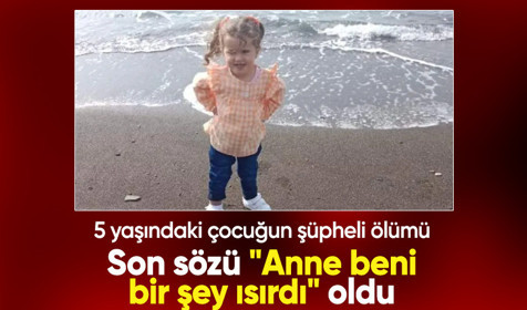Son sözü "Anne beni bir şey ısırdı" oldu: 5 yaşındaki çocuğun şüpheli ölümü