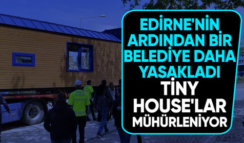 Edirne'nin ardından Çanakkale'de de 'tiny house' yasaklandı!