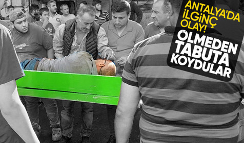 Antalya'da ilginç olay: Ölmeden tabuta koydular