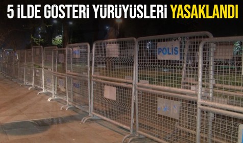 5 ilde gösteri yürüyüşleri geçici süreyle yasaklandı