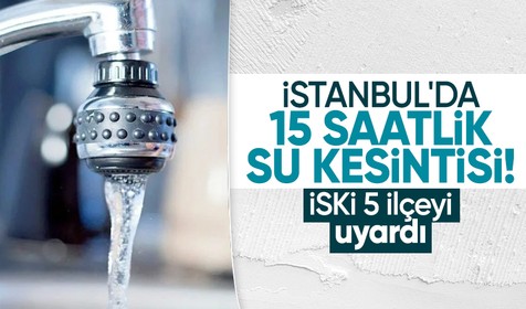 İstanbul'un 5 ilçesinde 15 saatlik su kesintisi