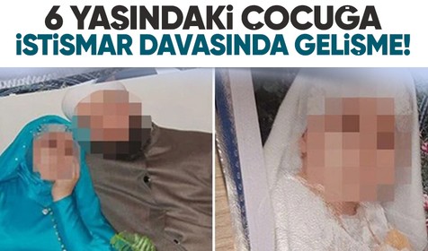6 yaşında çocuğa istismar davasında yeni gelişme!