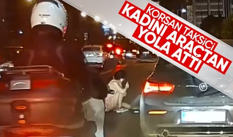 E-5'te korku dolu anlar! Korsan taksici kadını araçtan yola attı